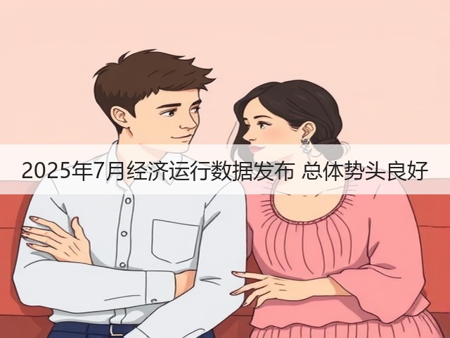 2025年7月经济运行数据发布 总体势头良好(图1) 2025年7月经济运行数据发布 总体势头良好(图1)