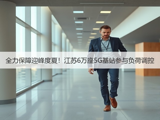 全力保障迎峰度夏!江苏6万座5G基站参与负荷调控(图1) 全力保障迎峰度夏!江苏6万座5G基站参与负荷调控(图1)