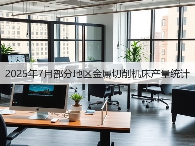 2025年7月部分地区金属切削机床产量统计(图2)