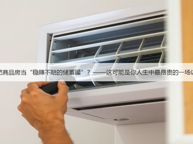 你还在把商品房当“稳赚不赔的储蓄罐”?——这可能是你人生中最昂贵的一场认知幻觉(图3) 你还在把商品房当“稳赚不赔的储蓄罐”?——这可能是你人生中最昂贵的一场认知幻觉(图3)