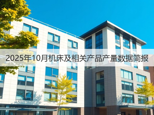 2025年10月机床及相关产品产量数据简报(图1)