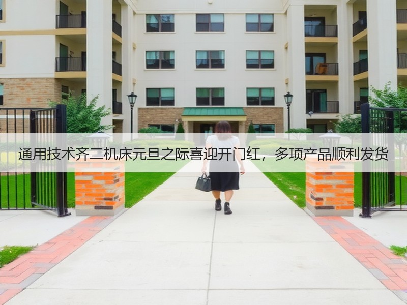 通用技术齐二机床元旦之际喜迎开门红，多项产品顺利发货