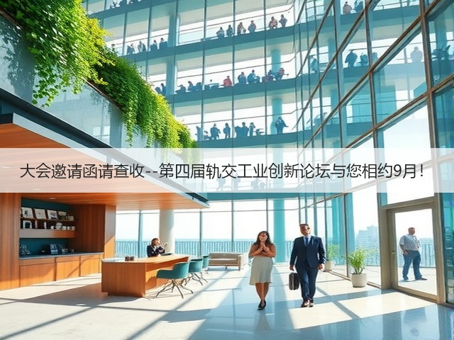 大会邀请函请查收--第四届轨交工业创新论坛与您相约9月！(图1)
