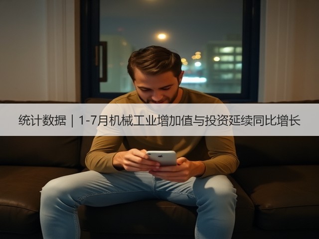 统计数据|1-7月机械工业增加值与投资延续同比增长(图1) 统计数据|1-7月机械工业增加值与投资延续同比增长(图1)