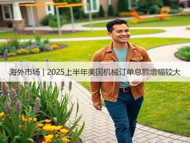 海外市场 | 2025上半年美国机械订单总额增幅较大(图1) 海外市场 | 2025上半年美国机械订单总额增幅较大(图1)