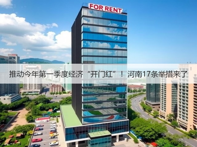 推动今年第一季度经济“开门红”！河南17条举措来了(图2)