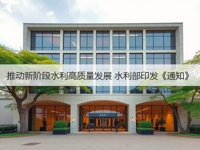 推动新阶段水利高质量发展 水利部印发《通知》(图2) 推动新阶段水利高质量发展 水利部印发《通知》(图2)