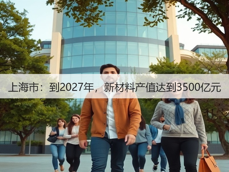 上海市:到2027年,新材料产值达到3500亿元 上海市:到2027年,新材料产值达到3500亿元