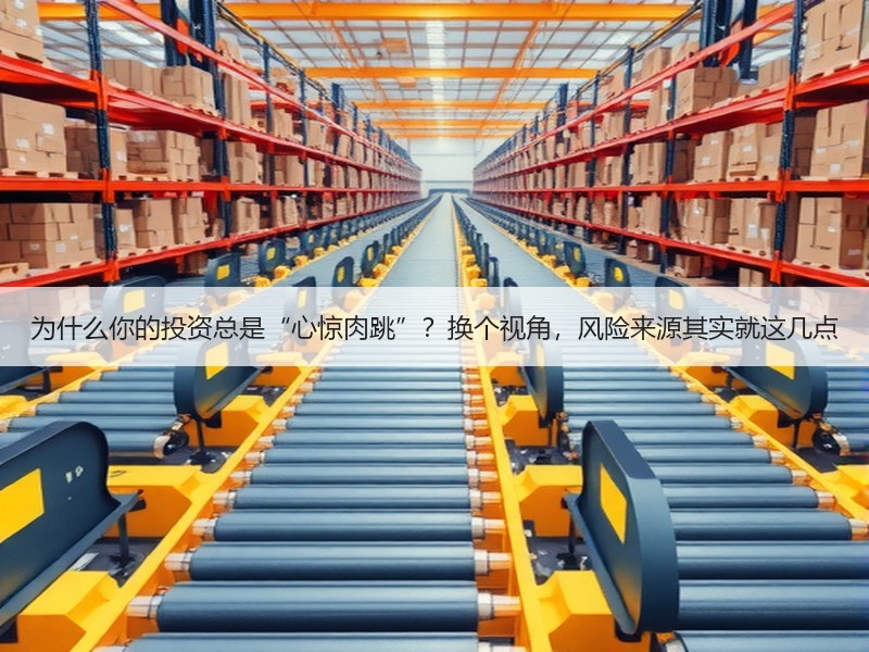 为什么你的投资总是“心惊肉跳”？换个视角，风险来源其实就这几点