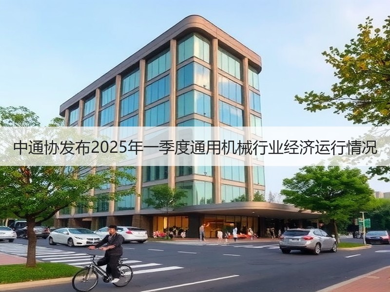 中通协发布2025年一季度通用机械行业经济运行情况