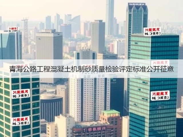 青海公路工程混凝土机制砂质量检验评定标准公开征意(图2) 青海公路工程混凝土机制砂质量检验评定标准公开征意(图2)