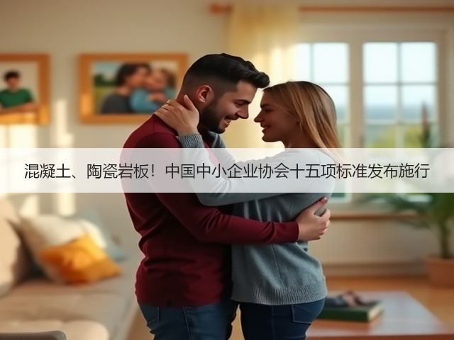 混凝土、陶瓷岩板！中国中小企业协会十五项标准发布施行(图3)