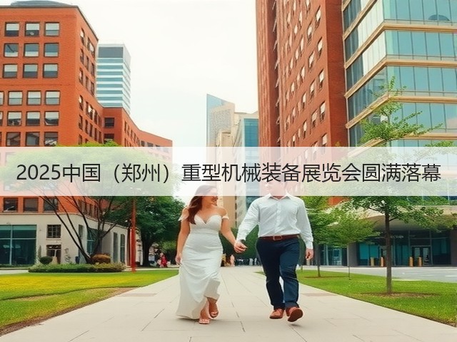 2025中国(郑州)重型机械装备展览会圆满落幕(图1) 2025中国(郑州)重型机械装备展览会圆满落幕(图1)