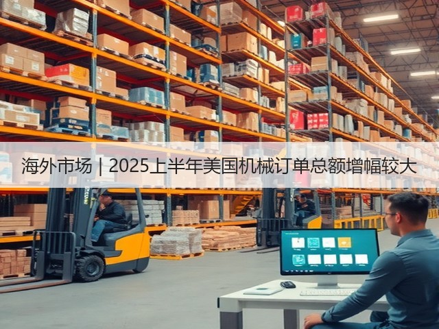 海外市场 | 2025上半年美国机械订单总额增幅较大(图2) 海外市场 | 2025上半年美国机械订单总额增幅较大(图2)