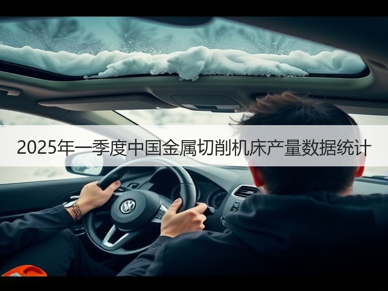 2025年一季度中国金属切削机床产量数据统计 2025年一季度中国金属切削机床产量数据统计