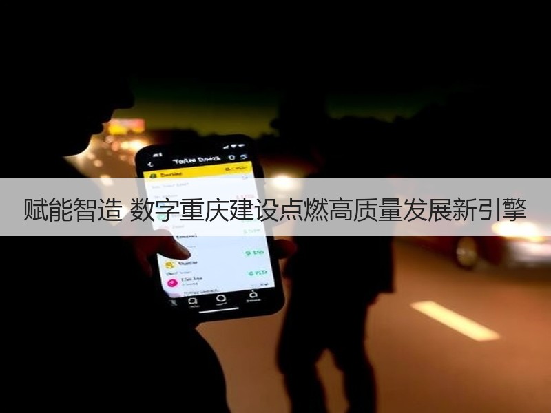 赋能智造 数字重庆建设点燃高质量发展新引擎 赋能智造 数字重庆建设点燃高质量发展新引擎