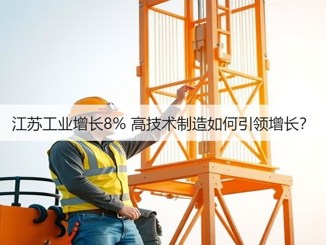 江苏工业增长8% 高技术制造如何引领增长?(图1) 江苏工业增长8% 高技术制造如何引领增长?(图1)
