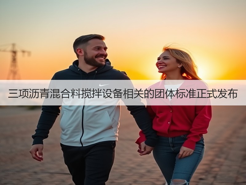 三项沥青混合料搅拌设备相关的团体标准正式发布