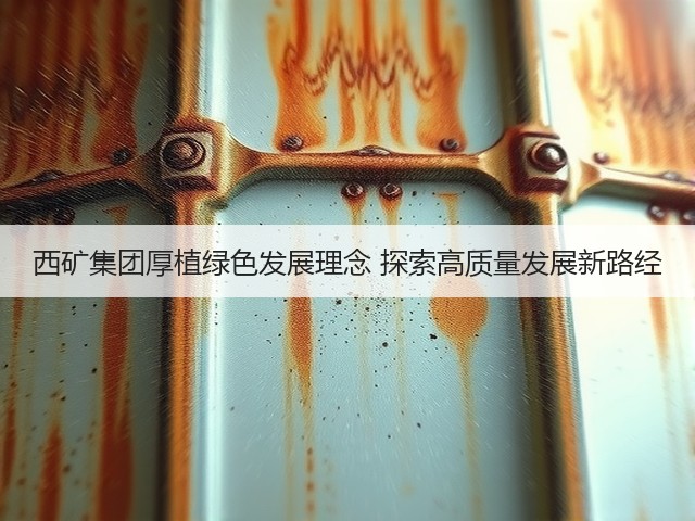 西矿集团厚植绿色发展理念 探索高质量发展新路经(图3) 西矿集团厚植绿色发展理念 探索高质量发展新路经(图3)