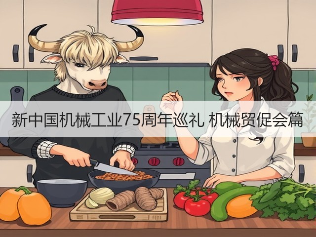 新中国机械工业75周年巡礼 机械贸促会篇(图1) 新中国机械工业75周年巡礼 机械贸促会篇(图1)