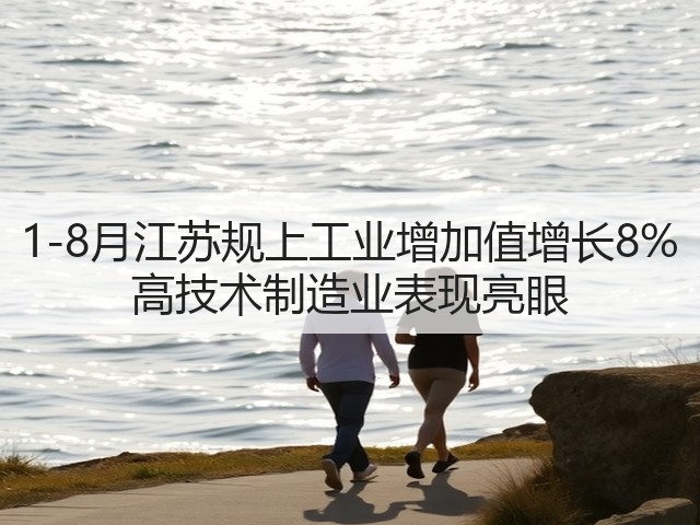 1-8月江苏规上工业增加值增长8% 高技术制造业表现亮眼(图3) 1-8月江苏规上工业增加值增长8% 高技术制造业表现亮眼(图3)