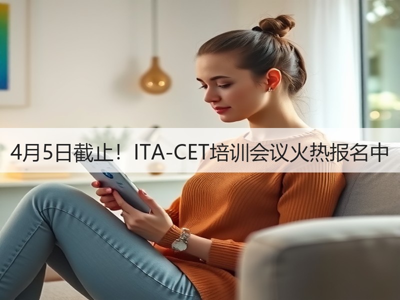 4月5日截止!ITA-CET培训会议火热报名中 4月5日截止!ITA-CET培训会议火热报名中