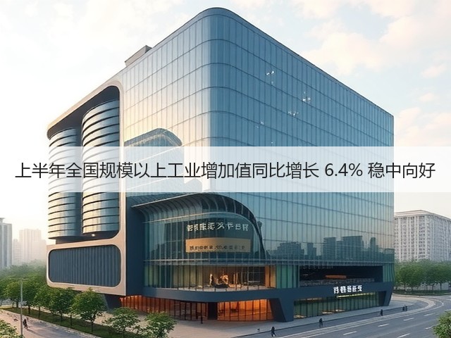 上半年全国规模以上工业增加值同比增长 6.4% 稳中向好(图1) 上半年全国规模以上工业增加值同比增长 6.4% 稳中向好(图1)