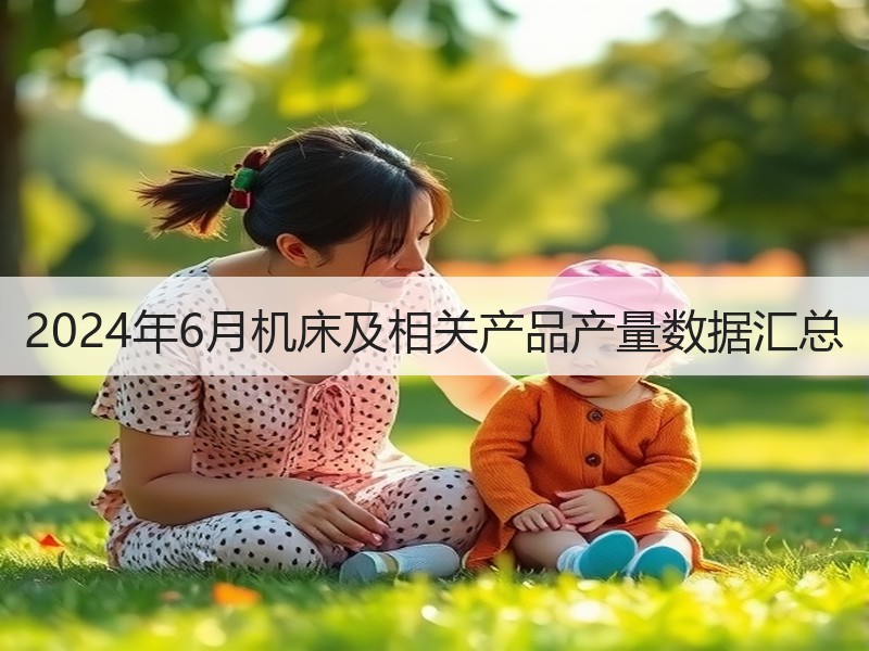 2024年6月机床及相关产品产量数据汇总