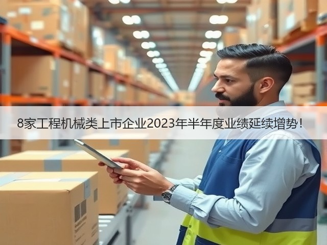 8家工程机械类上市企业2023年半年度业绩延续增势！(图1)