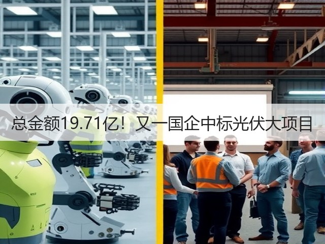 总金额19.71亿！又一国企中标光伏大项目(图1)