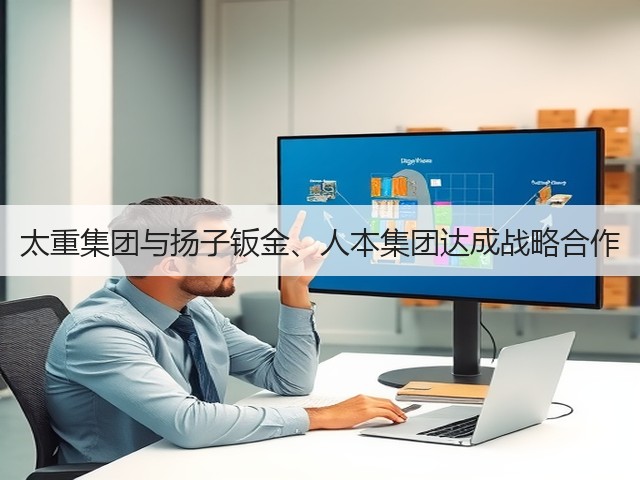 太重集团与扬子钣金、人本集团达成战略合作(图1) 太重集团与扬子钣金、人本集团达成战略合作(图1)