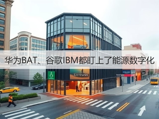 华为BAT、谷歌IBM都盯上了能源数字化(图2) 华为BAT、谷歌IBM都盯上了能源数字化(图2)