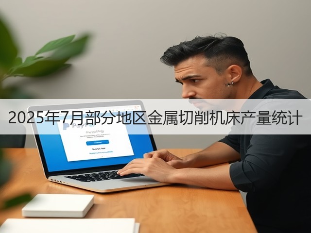 2025年7月部分地区金属切削机床产量统计(图1)