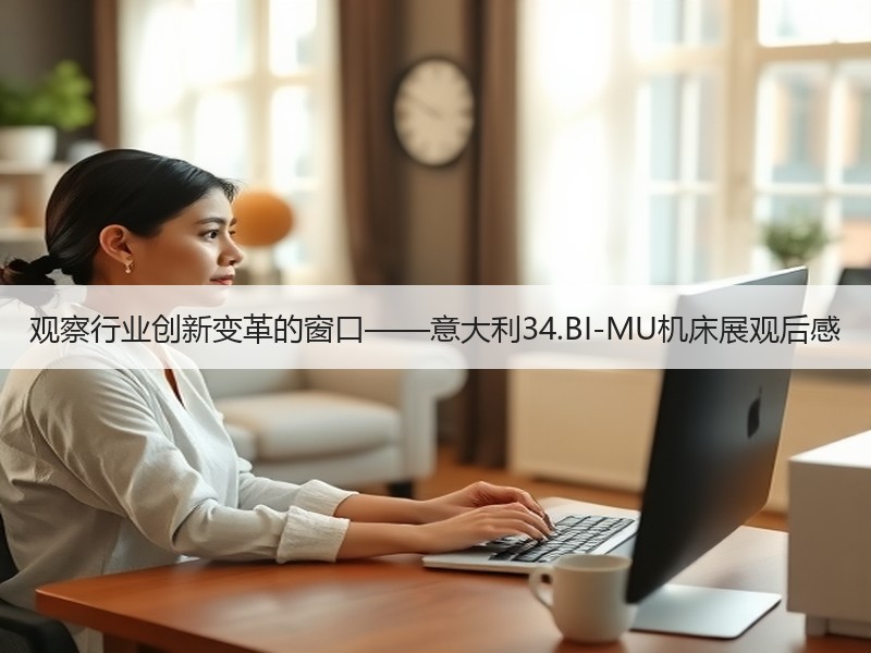 观察行业创新变革的窗口——意大利34.BI-MU机床展观后感