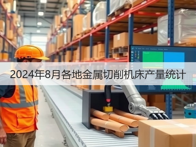 2024年8月各地金属切削机床产量统计(图1) 2024年8月各地金属切削机床产量统计(图1)