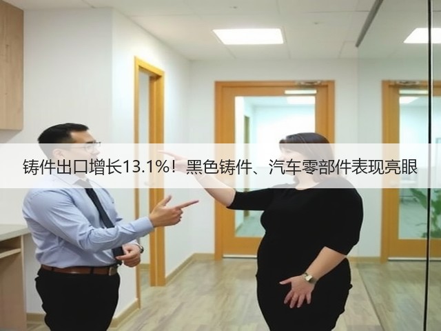 铸件出口增长13.1%!黑色铸件、汽车零部件表现亮眼(图2) 铸件出口增长13.1%!黑色铸件、汽车零部件表现亮眼(图2)
