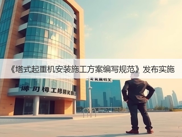 《塔式起重机安装施工方案编写规范》发布实施(图1) 《塔式起重机安装施工方案编写规范》发布实施(图1)