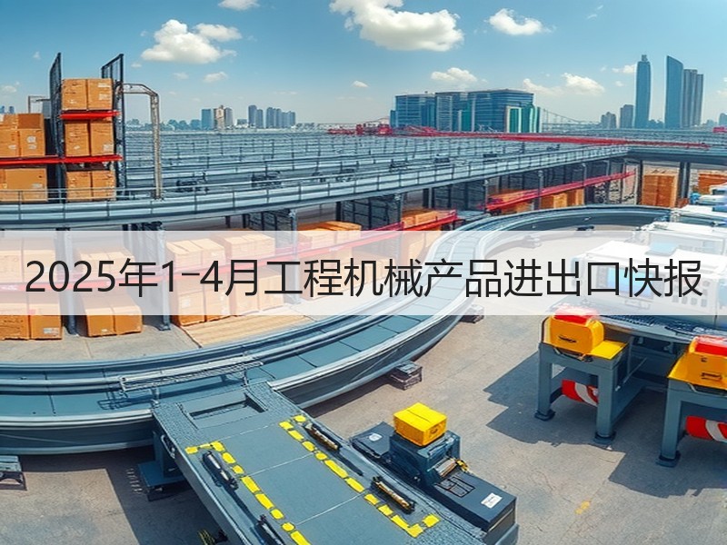2025年1―4月工程机械产品进出口快报 2025年1―4月工程机械产品进出口快报