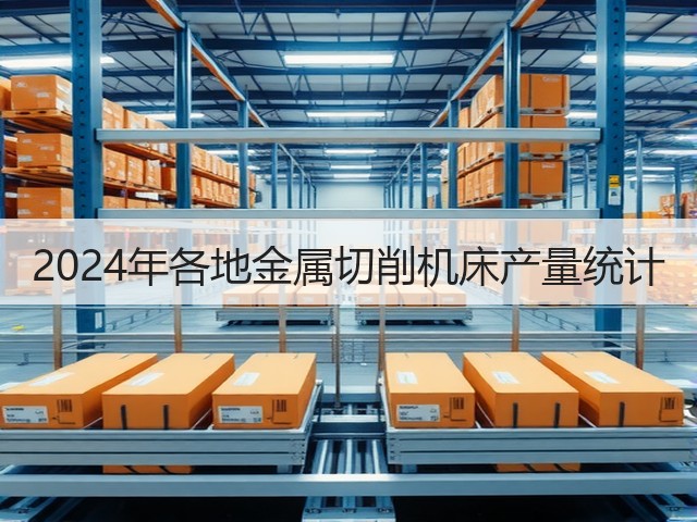 2024年各地金属切削机床产量统计(图1) 2024年各地金属切削机床产量统计(图1)