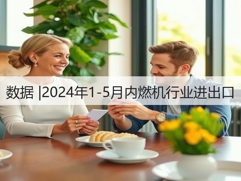 数据 |2024年1-5月内燃机行业进出口