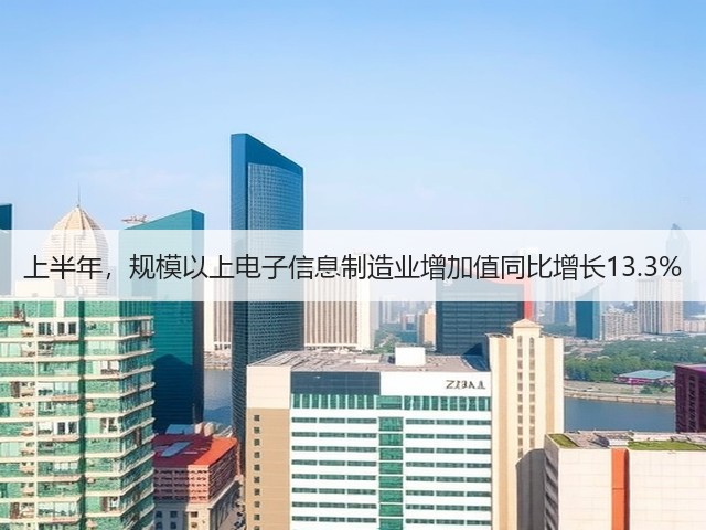 上半年,规模以上电子信息制造业增加值同比增长13.3%(图1) 上半年,规模以上电子信息制造业增加值同比增长13.3%(图1)