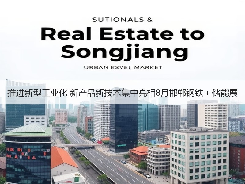 推进新型工业化 新产品新技术集中亮相8月邯郸钢铁+储能展 推进新型工业化 新产品新技术集中亮相8月邯郸钢铁+储能展