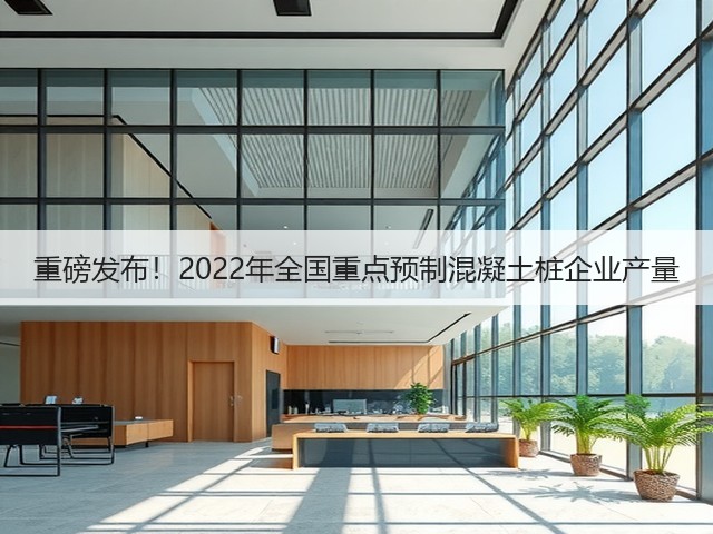 重磅发布！2022年全国重点预制混凝土桩企业产量(图2)