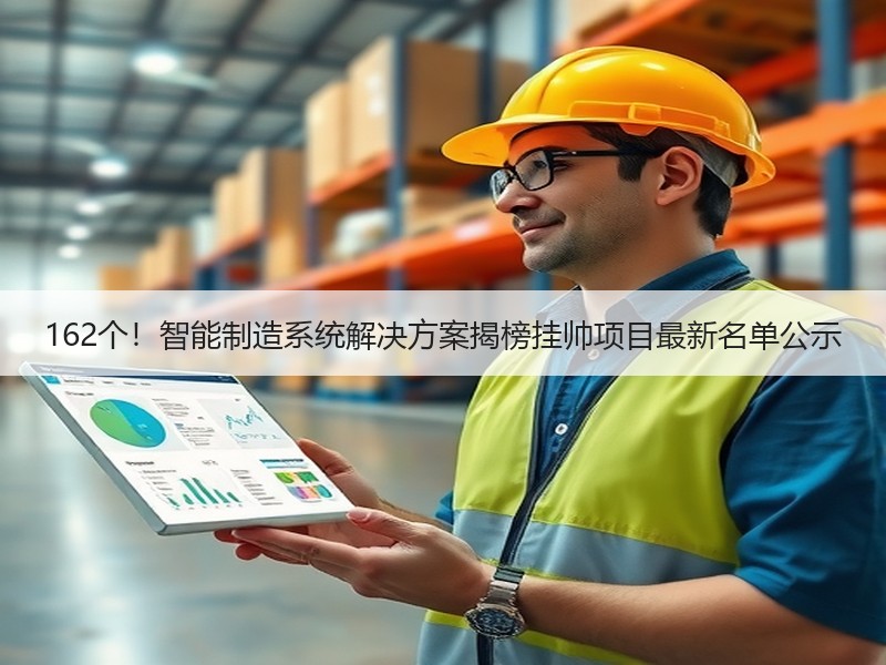 162个！智能制造系统解决方案揭榜挂帅项目最新名单公示