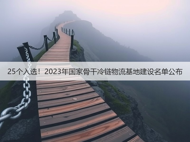 25个入选！2023年国家骨干冷链物流基地建设名单公布