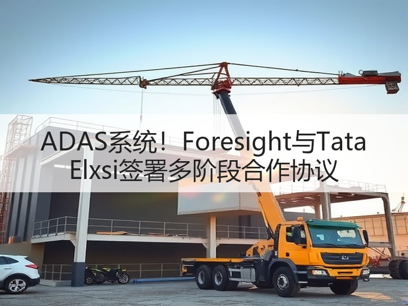ADAS系统!Foresight与Tata Elxsi签署多阶段合作协议 ADAS系统!Foresight与Tata Elxsi签署多阶段合作协议