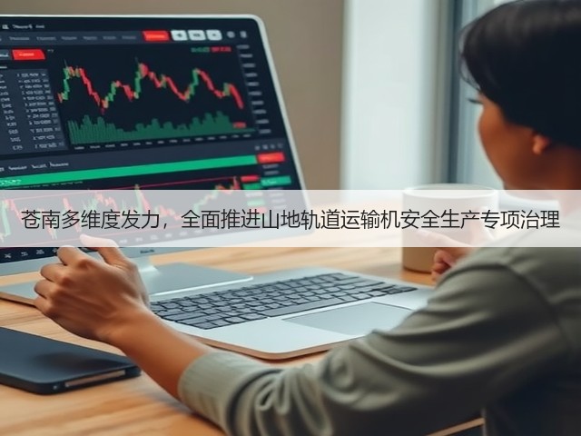苍南多维度发力，全面推进山地轨道运输机安全生产专项治理(图1)