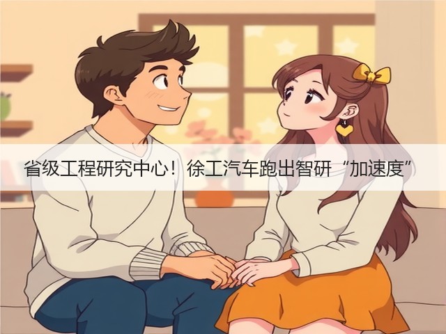 省级工程研究中心!徐工汽车跑出智研“加速度”(图1) 省级工程研究中心!徐工汽车跑出智研“加速度”(图1)