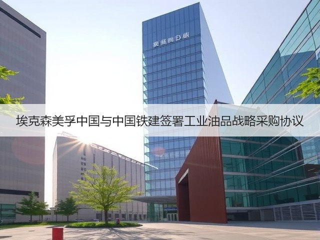 埃克森美孚中国与中国铁建签署工业油品战略采购协议(图1)