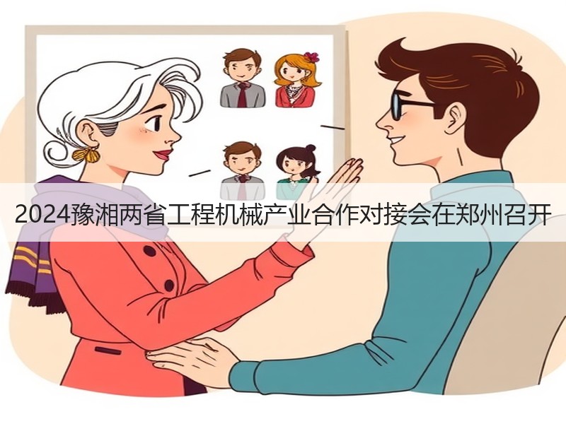 2024豫湘两省工程机械产业合作对接会在郑州召开